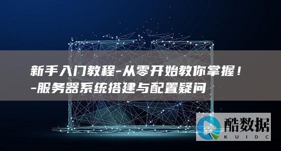 新手入门教程-从零开始教你掌握！-服务器系统搭建与配置疑问