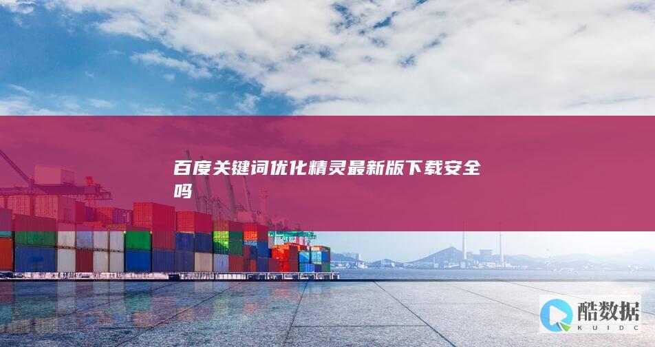 百度关键词优化精灵最新版下载安全吗