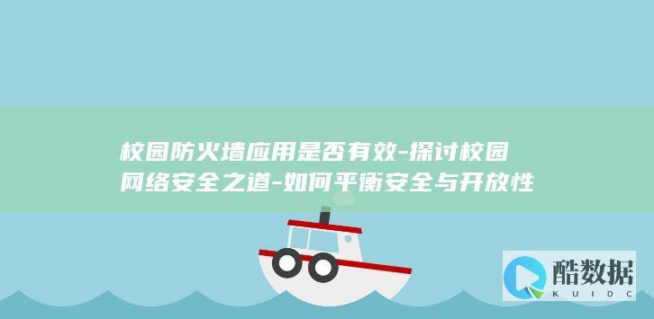 校园防火墙应用是否有效-探讨校园网络安全之道-如何平衡安全与开放性