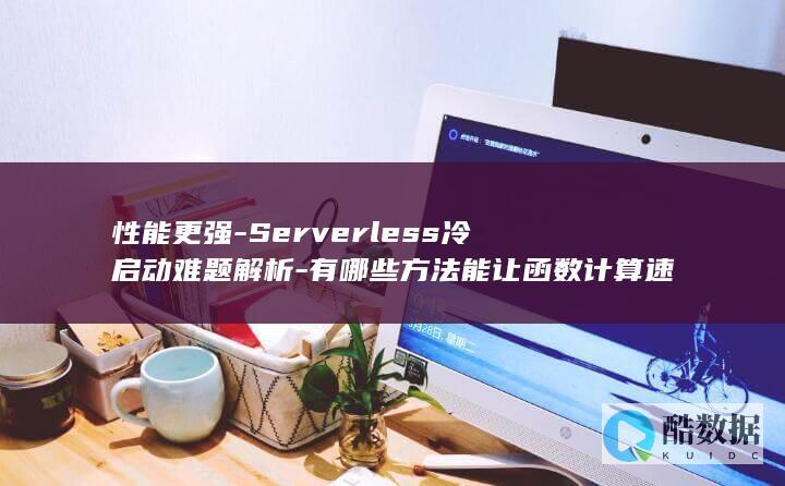 优化函数计算性能的冷启动策略