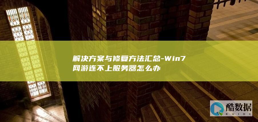 解决方案与修复方法汇总-Win7网游连不上服务器怎么办