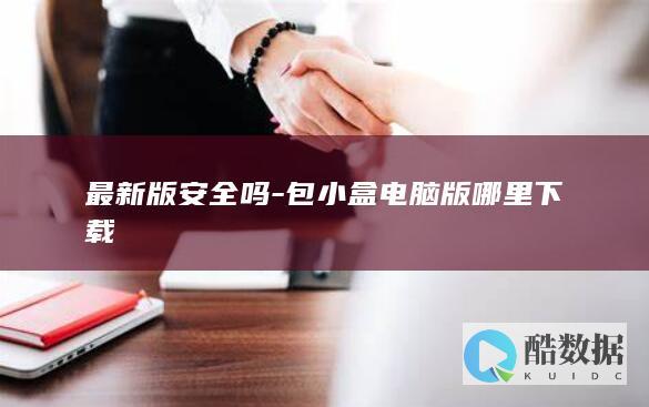 最新版安全吗-包小盒电脑版哪里下载