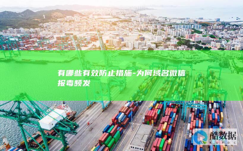 有哪些有效防止措施-为何域名微信报毒频发