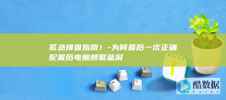 为何最后一次正确配置后电脑频繁蓝屏