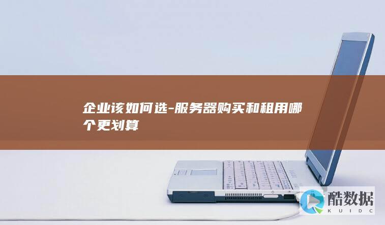企业该如何选-服务器购买和租用哪个更划算