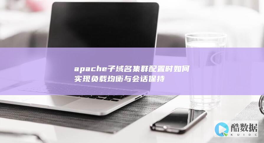 apache子域名集群配置时如何实现负载均衡与会话保持