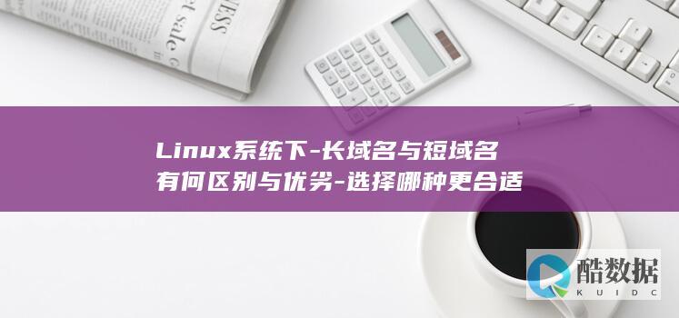 Linux系统下-长域名与短域名有何区别与优劣-选择哪种更合适