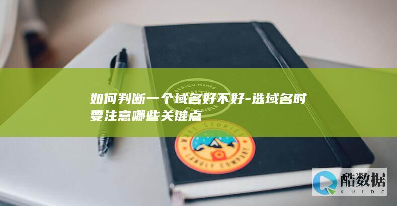 如何判断一个域名好不好-选域名时要注意哪些关键点