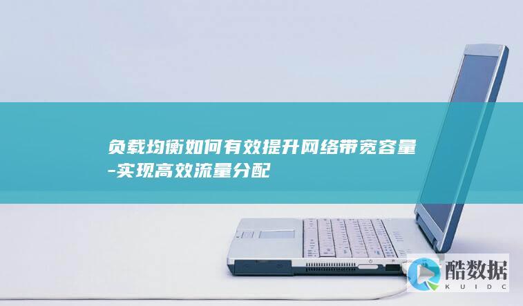 负载均衡如何有效提升网络带宽容量-实现高效流量分配