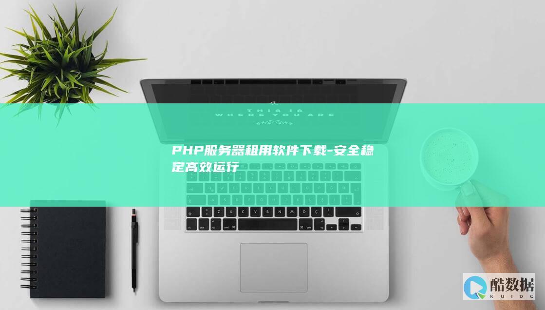 PHP服务器租用软件下载-安全稳定高效运行