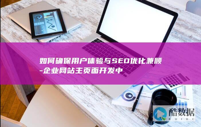 如何确保用户体验与SEO优化兼顾-企业网站主页面开发中