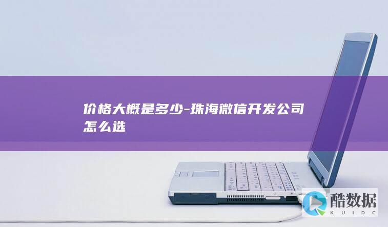 价格大概是多少-珠海微信开发公司怎么选