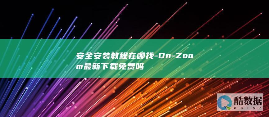 安全安装教程在哪找-On-Zoom最新下载免费吗