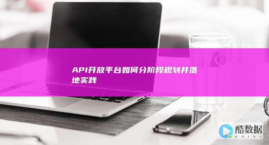 API开放平台如何分阶段规划并落地实践