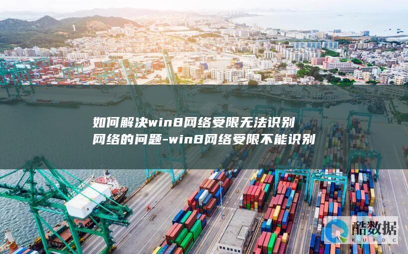 如何解决win8网络受限无法识别网络的问题-win8网络受限不能识别