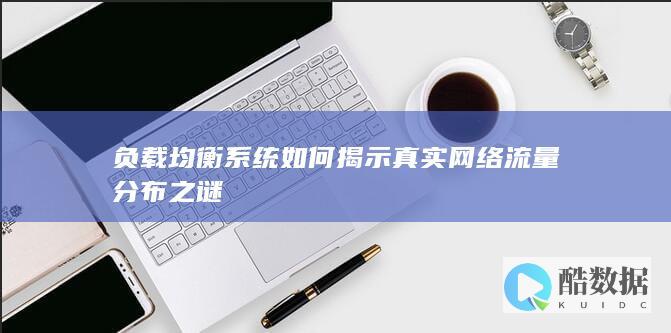 负载均衡系统如何揭示真实网络流量分布之谜