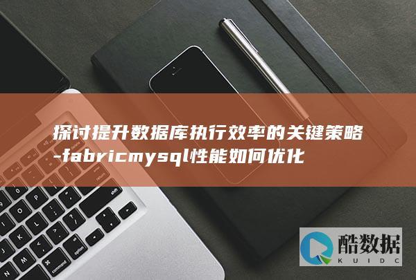 探讨提升数据库执行效率的关键策略-fabricmysql性能如何优化