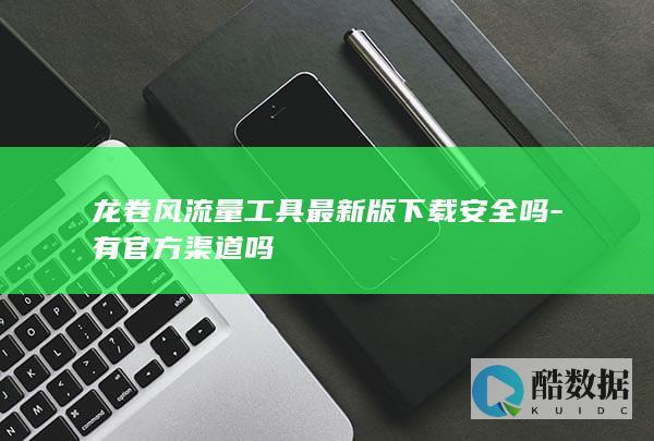 龙卷风流量工具最新版下载安全吗-有官方渠道吗