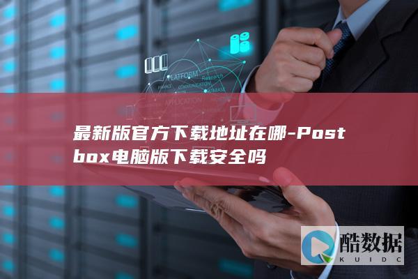 最新版官方下载地址在哪-Postbox电脑版下载安全吗