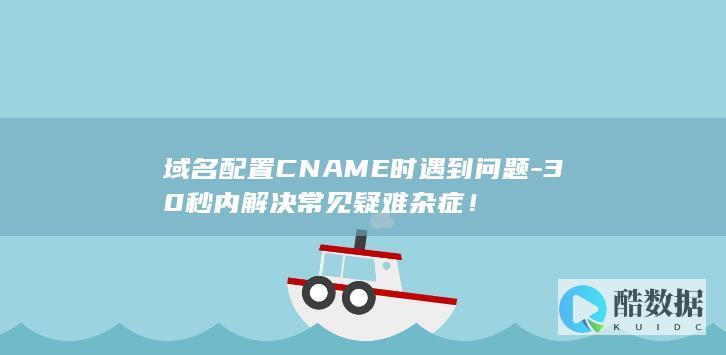 30秒解决域名CNAME疑难杂症教程