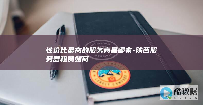 性价比最高的服务商是哪家-陕西服务器租费如何