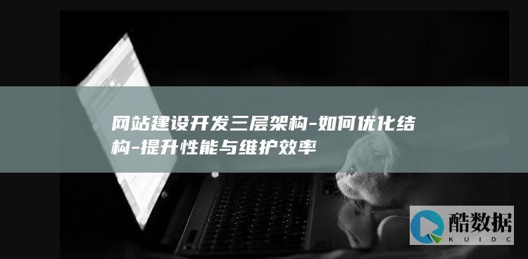 网站建设开发三层架构-如何优化结构-提升性能与维护效率