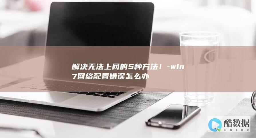 解决无法上网的5种方法！-win7网络配置错误怎么办
