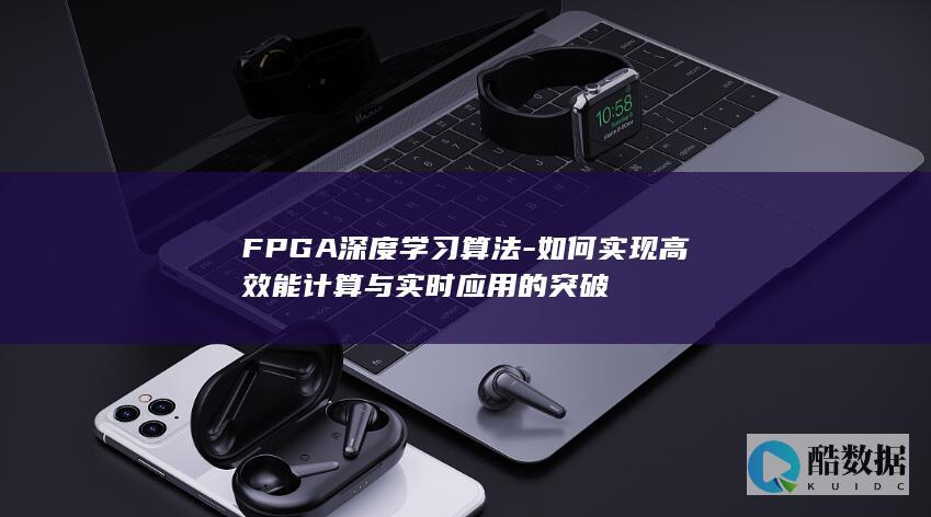 FPGA深度学习算法-如何实现高效能计算与实时应用的突破