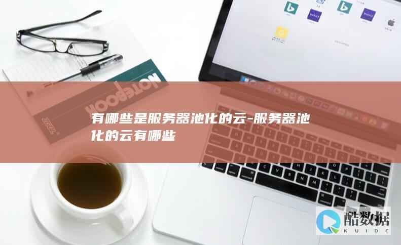 有哪些是服务器池化的云-服务器池化的云有哪些