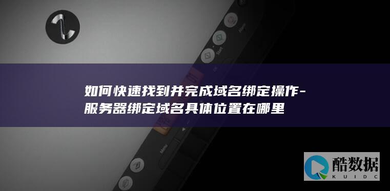 如何快速找到并完成域名绑定操作