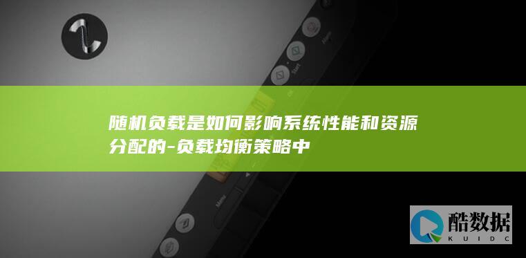 随机负载是如何影响系统性能和资源分配的-负载均衡策略中