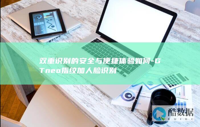 双重识别的安全与便捷体验如何-GTneo指纹加人脸识别