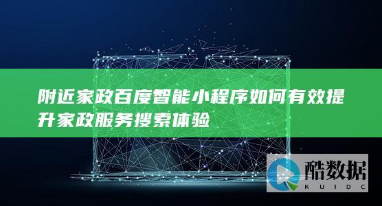 附近家政百度智能小程序如何有效提升家政服务搜索体验