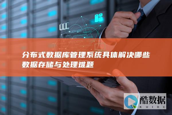 分布式数据库管理系统具体解决哪些数据存储与处理难题