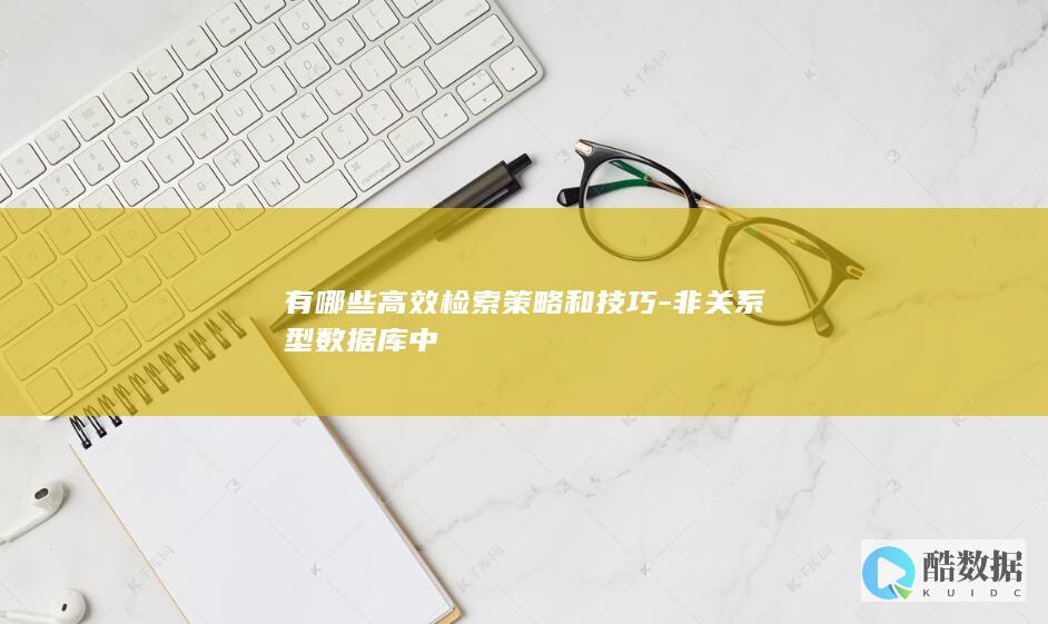 有哪些高效检索策略和技巧-非关系型数据库中