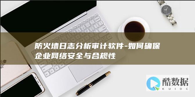 防火墙日志分析审计软件-如何确保企业网络安全与合规性