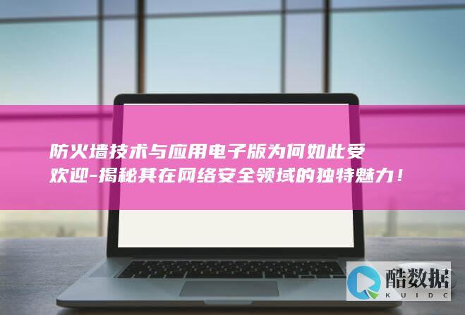 防火墙技术与应用电子版为何如此受欢迎-揭秘其在网络安全领域的独特魅力！
