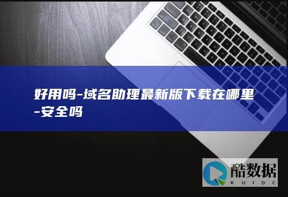 好用吗-域名助理最新版下载在哪里-安全吗