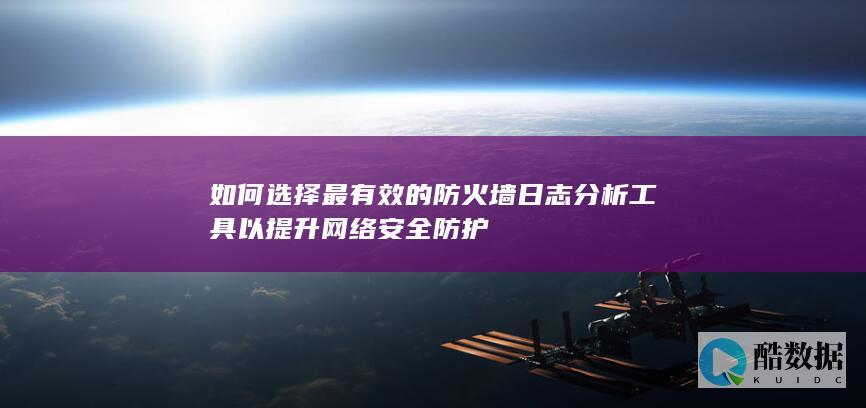 如何选择最有效的防火墙日志分析工具以提升网络安全防护