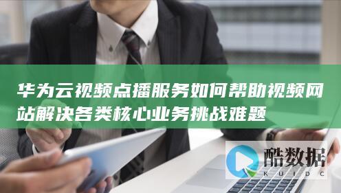华为云视频点播服务降低视频网站带宽存储成本方案