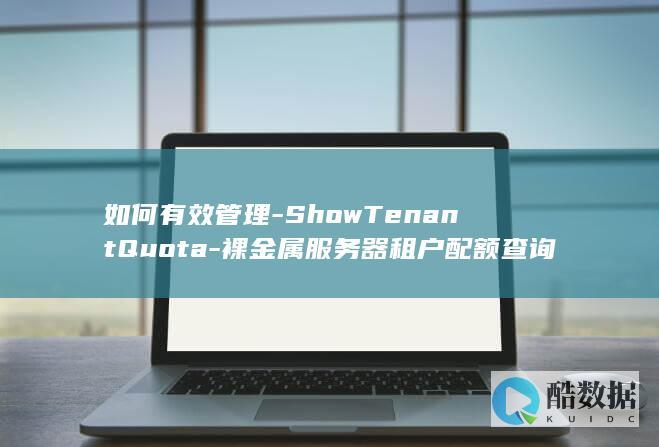 如何有效管理-ShowTenantQuota-裸金属服务器租户配额查询API