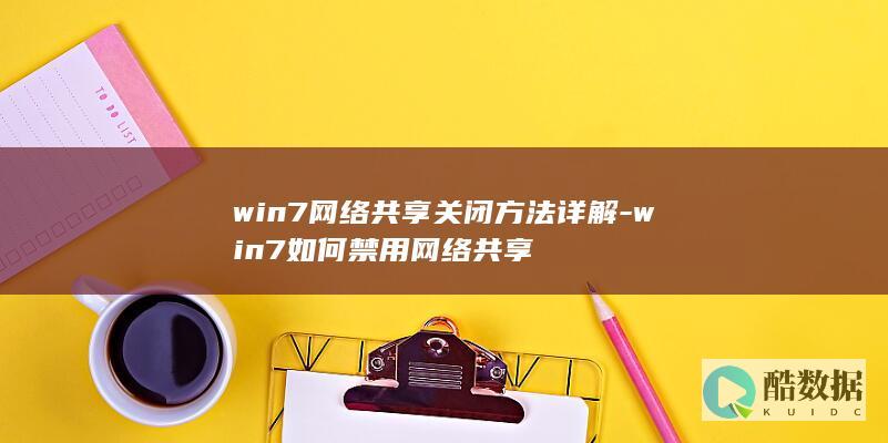win7网络共享关闭方法详解-win7如何禁用网络共享