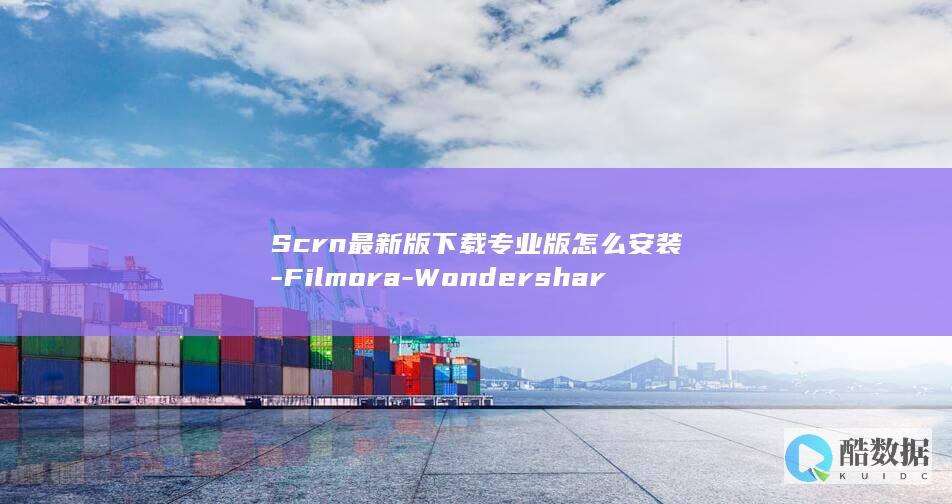 Scrn最新版下载专业版怎么安装-Filmora-Wondershare