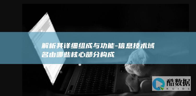 解析其详细组成与功能-信息技术域名由哪些核心部分构成