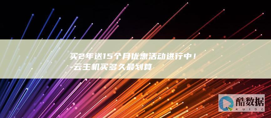 买2年送15个月优惠活动进行中！-云主机买多久最划算