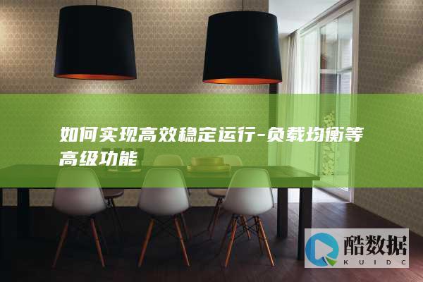 如何实现高效稳定运行-负载均衡等高级功能