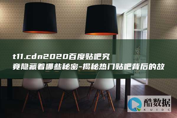t11.cdn2020百度贴吧究竟隐藏着哪些秘密-揭秘热门贴吧背后的故事与谜团 (t11cdn2020,no_ai_sug:false}],slid:33871641366361,queryid:0x1941ece5b26cf59)