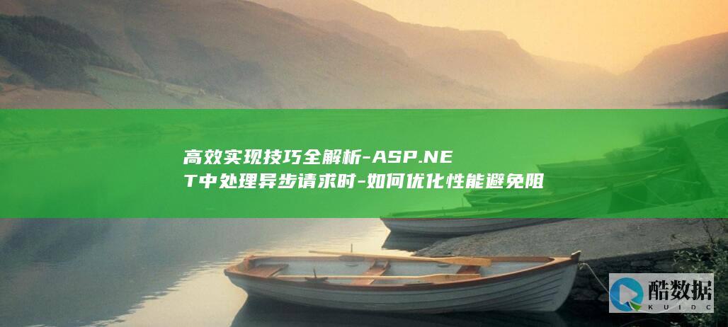高效实现技巧全解析-ASP.NET中处理异步请求时-如何优化性能避免阻塞