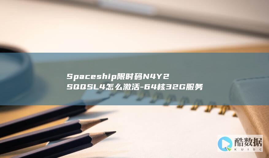 Spaceship限时码N4Y2SQQSL4怎么激活-64核32G服务器66折优惠百度热门搜索