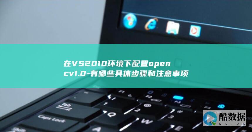 在VS2010环境下配置opencv1.0-有哪些具体步骤和注意事项